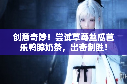 创意奇妙！尝试草莓丝瓜芭乐鸭脖奶茶，出奇制胜！