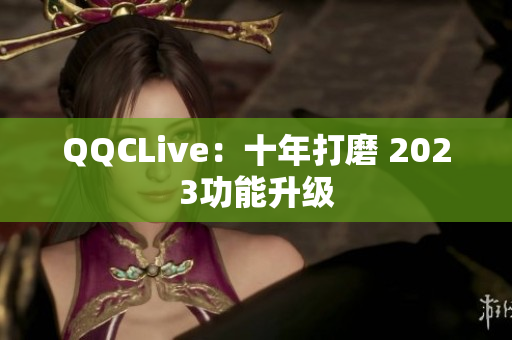 QQCLive：十年打磨 2023功能升级