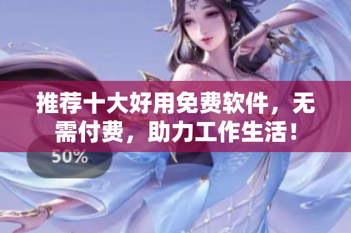 推荐十大好用免费软件，无需付费，助力工作生活！