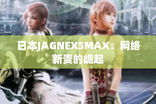 日本JAGNEXSMAX：网络新贵的崛起
