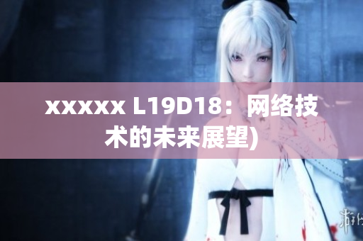 xxxxx L19D18：网络技术的未来展望)
