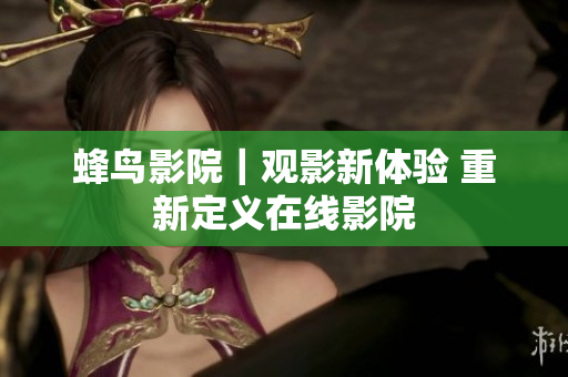蜂鸟影院｜观影新体验 重新定义在线影院