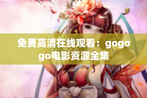 免费高清在线观看：gogogo电影资源全集