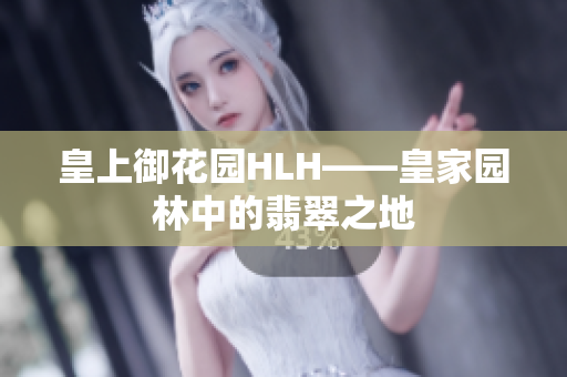 皇上御花园HLH——皇家园林中的翡翠之地