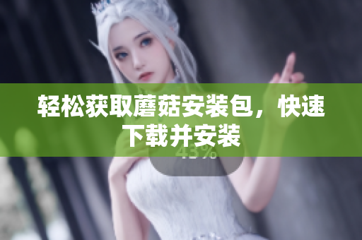 轻松获取蘑菇安装包，快速下载并安装