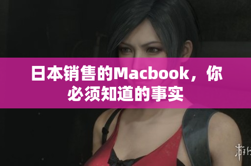 日本销售的Macbook，你必须知道的事实