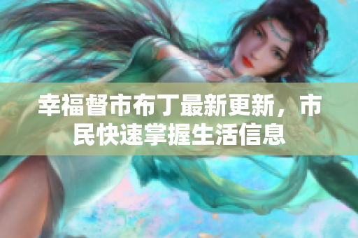 幸福督市布丁最新更新，市民快速掌握生活信息