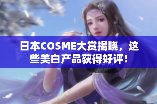 日本COSME大赏揭晓，这些美白产品获得好评！