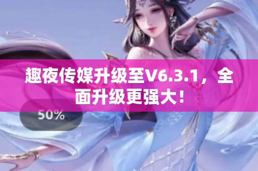 趣夜传媒升级至V6.3.1，全面升级更强大！