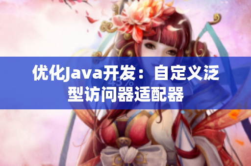 优化Java开发：自定义泛型访问器适配器