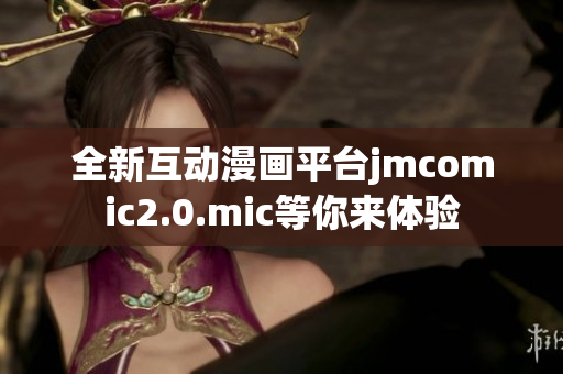 全新互动漫画平台jmcomic2.0.mic等你来体验