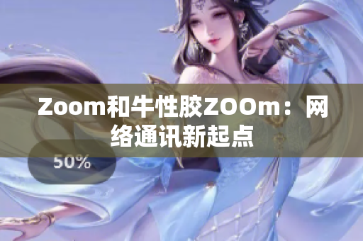 Zoom和牛性胶ZOOm：网络通讯新起点