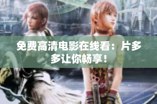 免费高清电影在线看：片多多让你畅享！