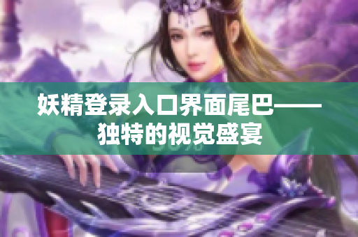 妖精登录入口界面尾巴——独特的视觉盛宴