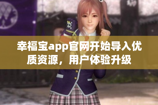 幸福宝app官网开始导入优质资源，用户体验升级