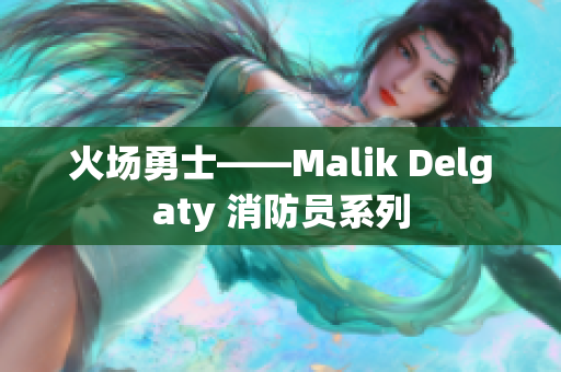 火场勇士——Malik Delgaty 消防员系列