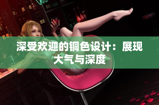 深受欢迎的铜色设计：展现大气与深度