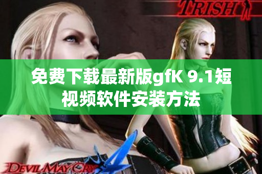 免费下载最新版gfK 9.1短视频软件安装方法