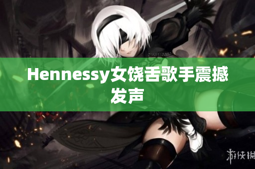 Hennessy女饶舌歌手震撼发声