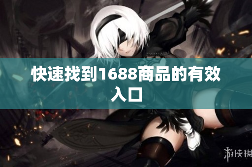 快速找到1688商品的有效入口