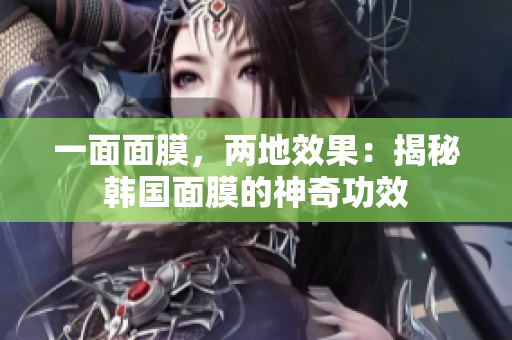 一面面膜，两地效果：揭秘韩国面膜的神奇功效