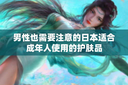 男性也需要注意的日本适合成年人使用的护肤品