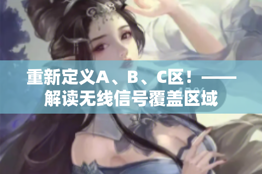 重新定义A、B、C区！——解读无线信号覆盖区域
