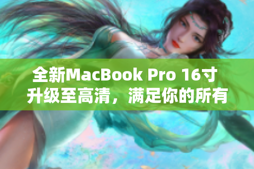 全新MacBook Pro 16寸 升级至高清，满足你的所有需求