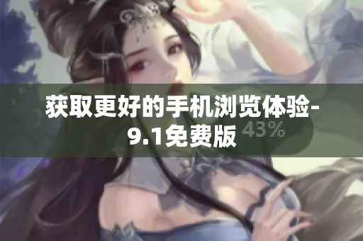 获取更好的手机浏览体验-9.1免费版