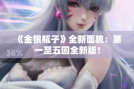 《金银瓶子》全新面貌：第一至五回全新版！