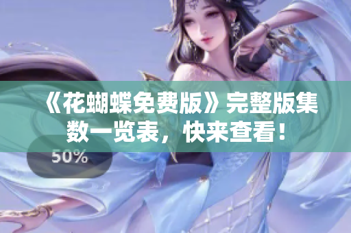 《花蝴蝶免费版》完整版集数一览表，快来查看！