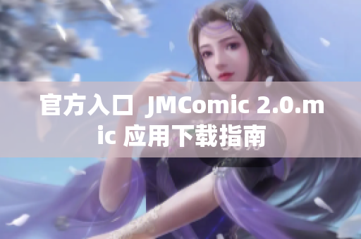 官方入口  JMComic 2.0.mic 应用下载指南