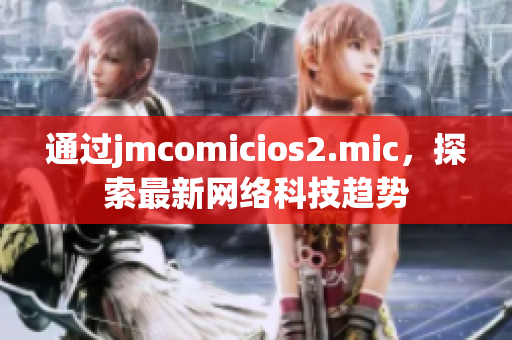 通过jmcomicios2.mic，探索最新网络科技趋势