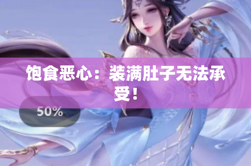 饱食恶心：装满肚子无法承受！
