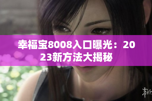 幸福宝8008入口曝光：2023新方法大揭秘