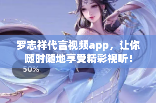 罗志祥代言视频app，让你随时随地享受精彩视听！