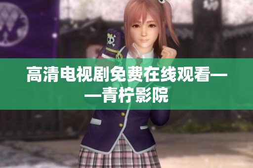 高清电视剧免费在线观看——青柠影院