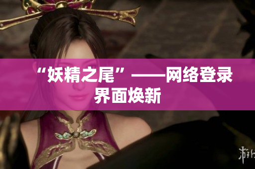 “妖精之尾”——网络登录界面焕新