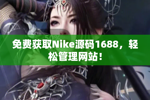免费获取Nike源码1688，轻松管理网站！