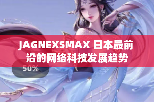 JAGNEXSMAX 日本最前沿的网络科技发展趋势