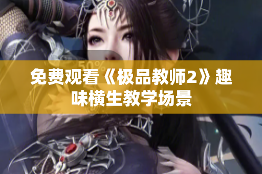 免费观看《极品教师2》趣味横生教学场景