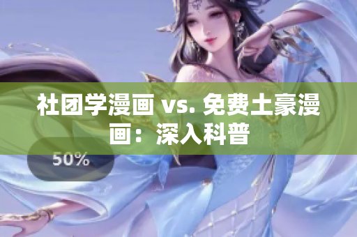 社团学漫画 vs. 免费土豪漫画：深入科普