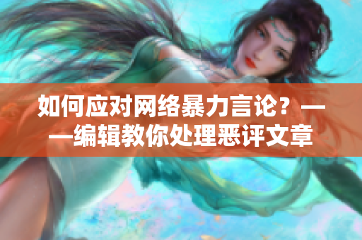如何应对网络暴力言论？——编辑教你处理恶评文章