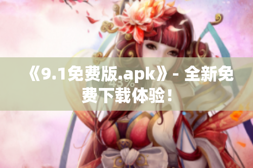 《9.1免费版.apk》- 全新免费下载体验！