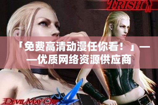 「免费高清动漫任你看！」——优质网络资源供应商