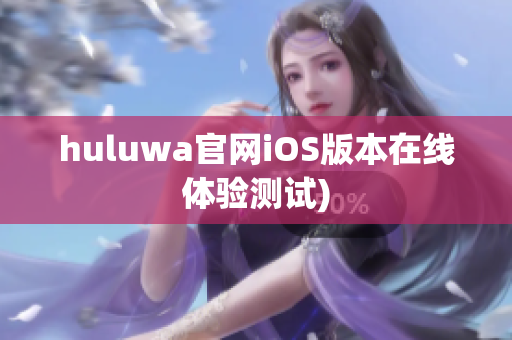 huluwa官网iOS版本在线体验测试)