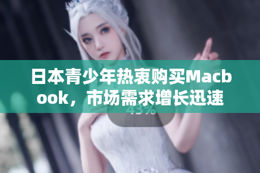 日本青少年热衷购买Macbook，市场需求增长迅速