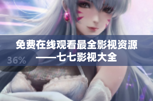 免费在线观看最全影视资源——七七影视大全