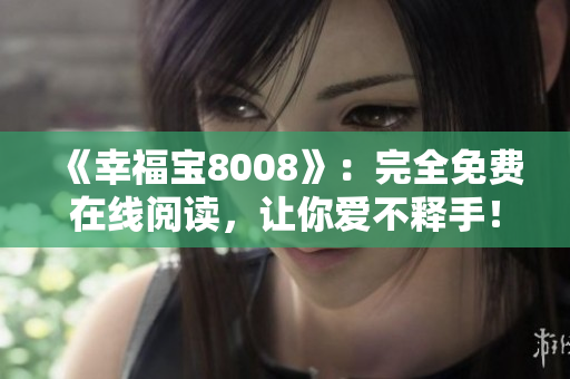 《幸福宝8008》：完全免费在线阅读，让你爱不释手！