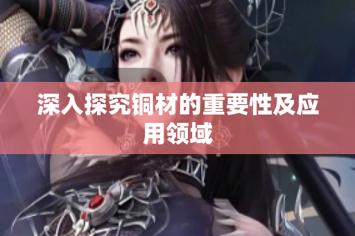 深入探究铜材的重要性及应用领域